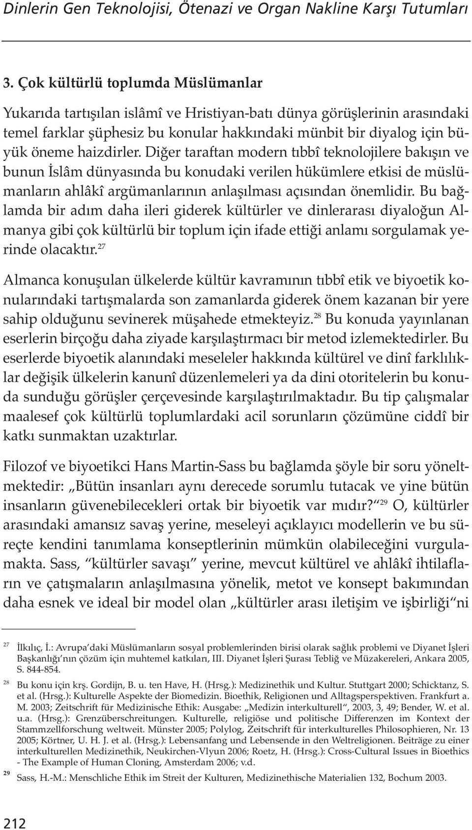 haizdirler. Diğer taraftan modern tıbbî teknolojilere bakışın ve bunun İslâm dünyasında bu konudaki verilen hükümlere etkisi de müslümanların ahlâkî argümanlarının anlaşılması açısından önemlidir.