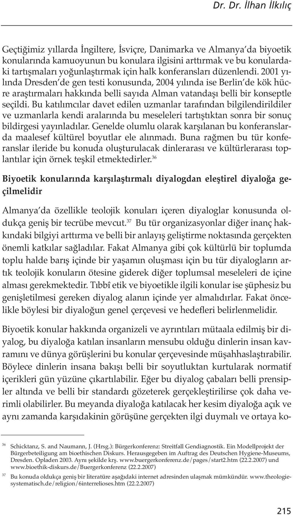 konferansları düzenlendi. 2001 yılında Dresden de gen testi konusunda, 2004 yılında ise Berlin de kök hücre araştırmaları hakkında belli sayıda Alman vatandaşı belli bir konseptle seçildi.