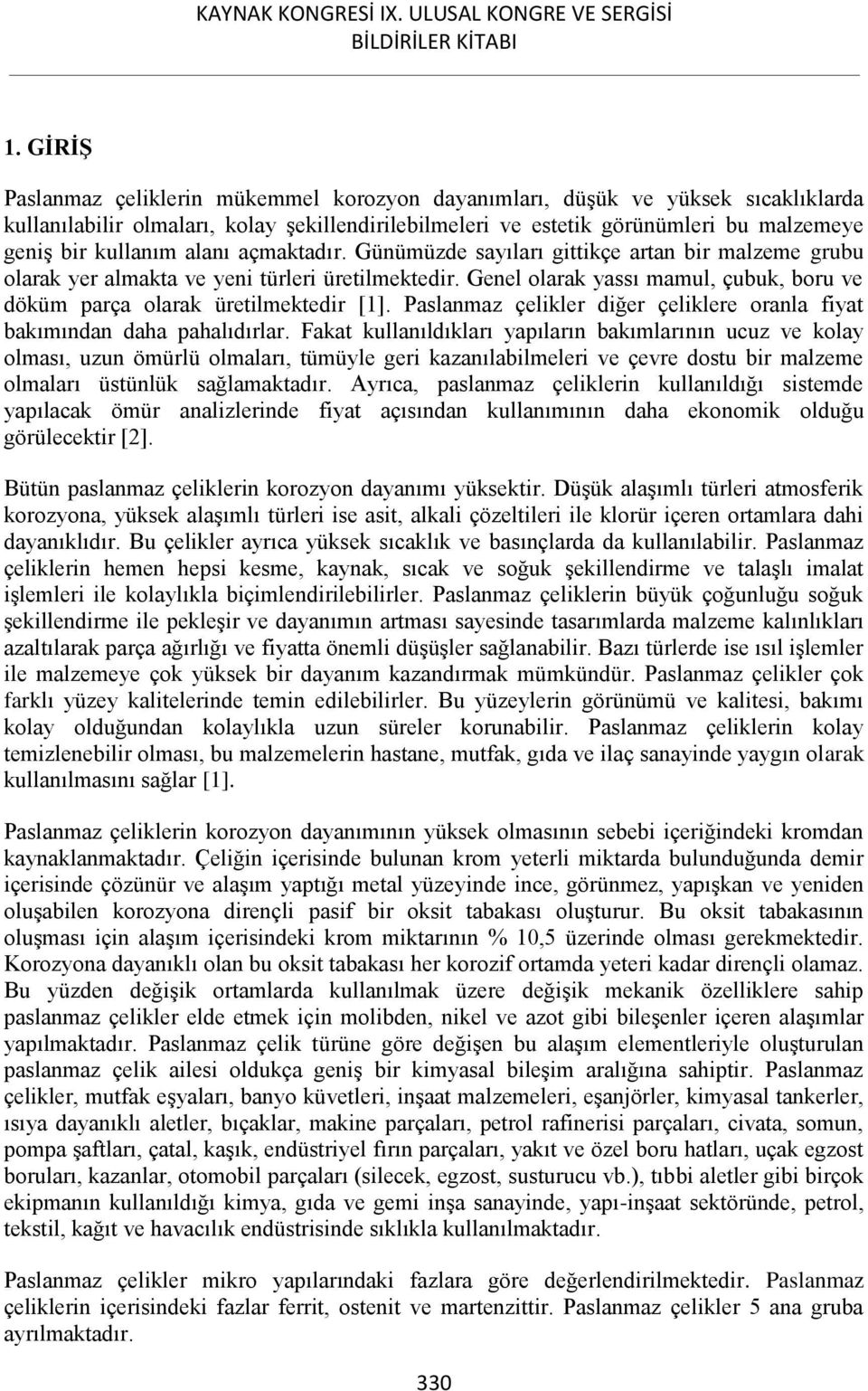 Genel olarak yassı mamul, çubuk, boru ve döküm parça olarak üretilmektedir [1]. Paslanmaz çelikler diğer çeliklere oranla fiyat bakımından daha pahalıdırlar.