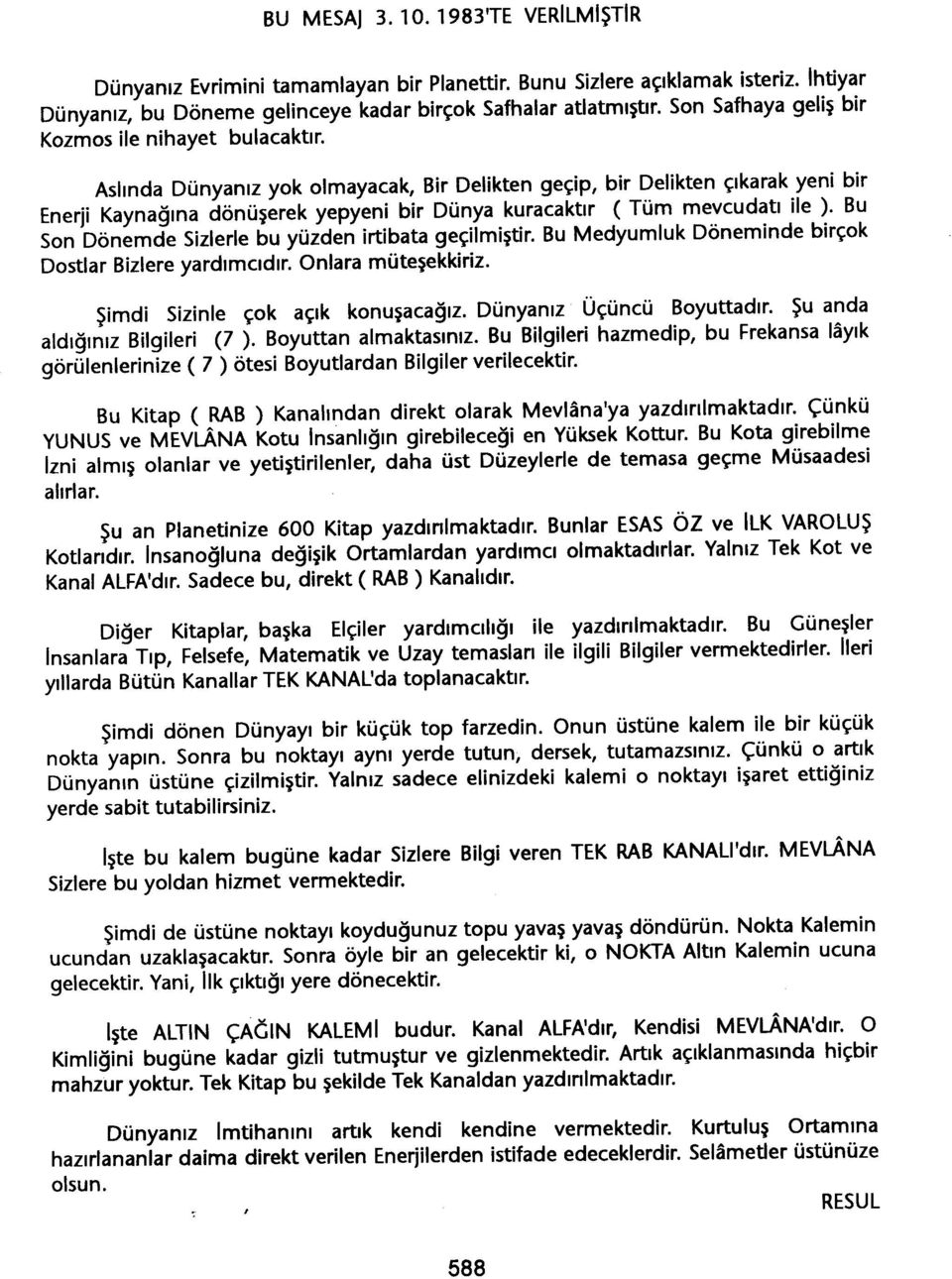 Aslinda Dünyaniz yok olmayacak, Bir Delikten geçip, bir Delikten çikarak yeni bir Enerji Kaynagina dönüserek yepyeni bir Dünya kuracaktir (Tüm mevcudati ile ).