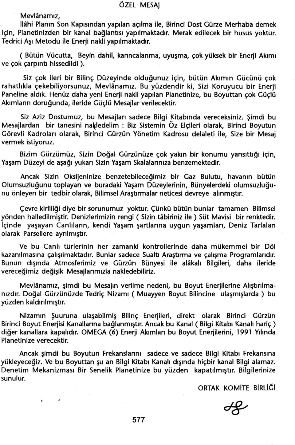 Siz çok ileri bir Bilinç Düzeyinde oldugunuz için, bütün Akimin Gücünü çok rahatlikla çekebiliyorsunuz, Mevlanamiz. Bu yüzdendir ki, Sizi Koruyucu bir Enerji Paneline aldik.