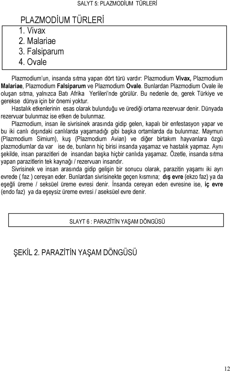 Bunlardan Plazmodium Ovale ile oluşan sıtma, yalnızca Batı Afrika Yerlileri nde görülür. Bu nedenle de, gerek Türkiye ve gerekse dünya için bir önemi yoktur.