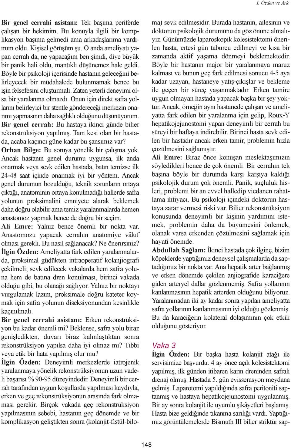 Böyle bir psikoloji içerisinde hastanýn geleceðini belirleyecek bir müdahalede bulunmamak bence bu iþin felsefesini oluþturmalý. Zaten yeterli deneyimi olsa bir yaralanma olmazdý.