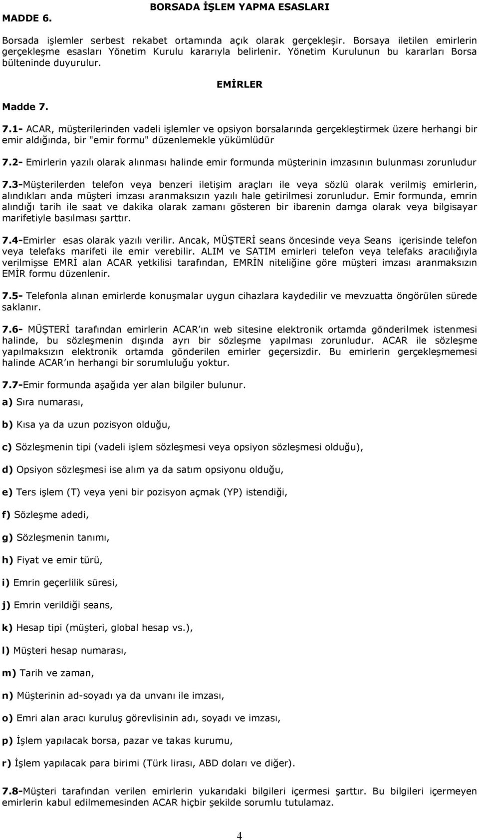 1- ACAR, müşterilerinden vadeli işlemler ve opsiyon borsalarında gerçekleştirmek üzere herhangi bir emir aldığında, bir "emir formu" düzenlemekle yükümlüdür 7.