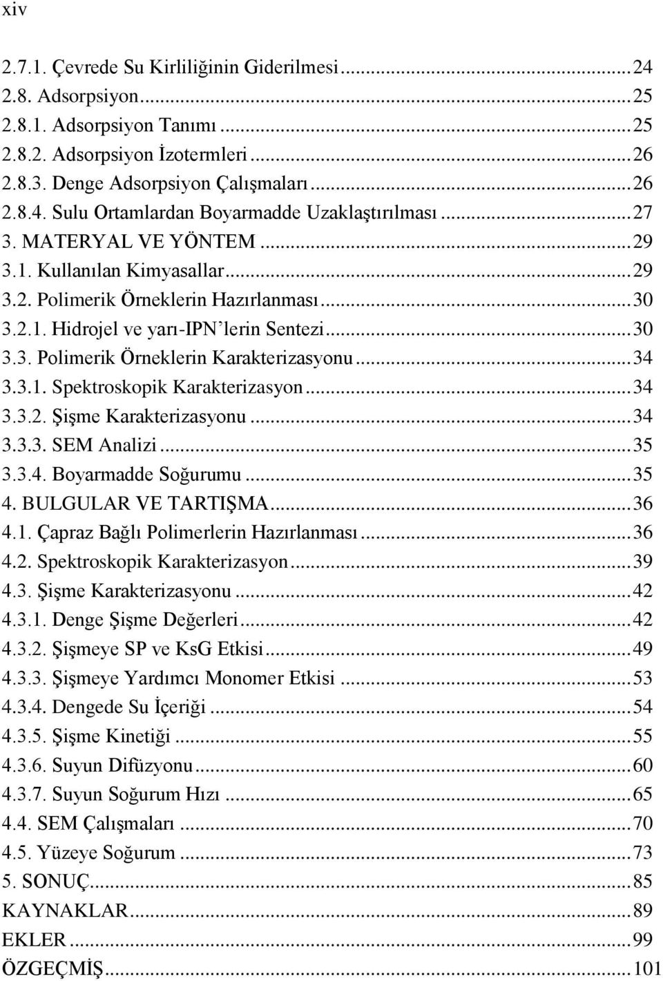 .. 34 3.3.1. Spektroskopik Karakterizasyon... 34 3.3.2. Şişme Karakterizasyonu... 34 3.3.3. SEM Analizi... 35 3.3.4. Boyarmadde Soğurumu... 35 4. BULGULAR VE TARTIŞMA... 36 4.1. Çapraz Bağlı Polimerlerin Hazırlanması.