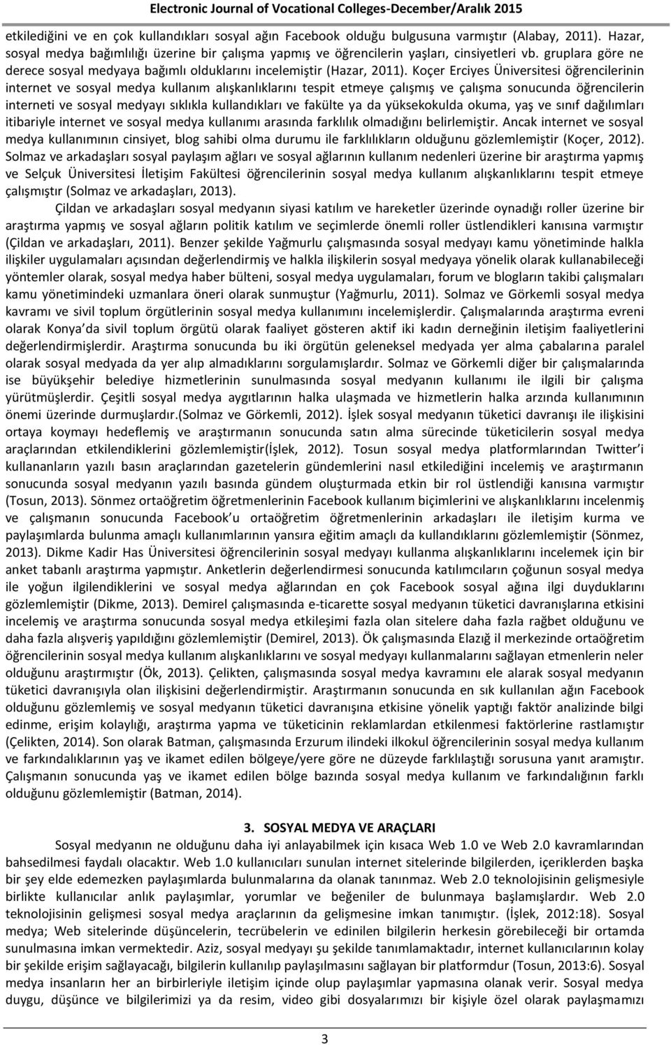 Koçer Erciyes Üniversitesi öğrencilerinin internet ve sosyal medya kullanım alışkanlıklarını tespit etmeye çalışmış ve çalışma sonucunda öğrencilerin interneti ve sosyal medyayı sıklıkla