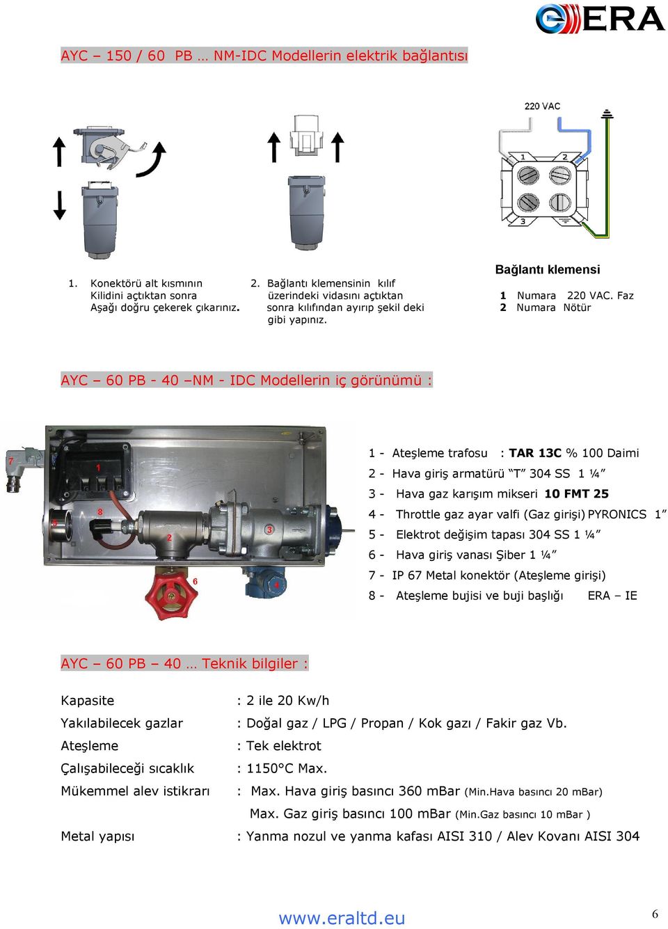 AYC 60 PB - 40 NM - IDC Modellerin iç görünümü : 1 - Ateşleme trafosu : TAR 13C % 100 Daimi 2 - Hava giriş armatürü T 304 SS 1 ¼ 3 - Hava gaz karışım mikseri 10 FMT 25 4 - Throttle gaz ayar valfi