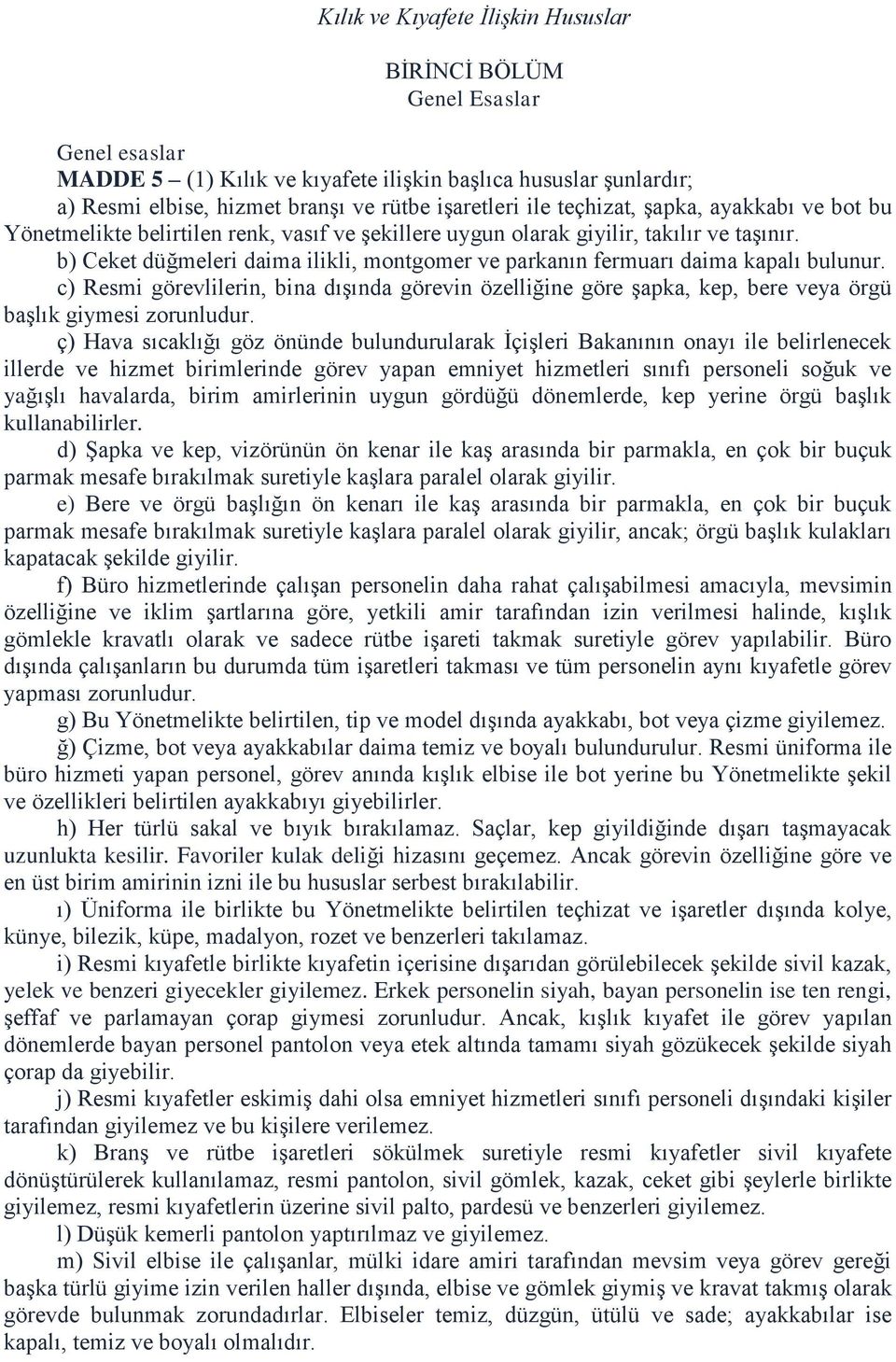 b) Ceket düğmeleri daima ilikli, montgomer ve parkanın fermuarı daima kapalı bulunur. c) Resmi görevlilerin, bina dışında görevin özelliğine göre şapka, kep, bere veya örgü başlık giymesi zorunludur.