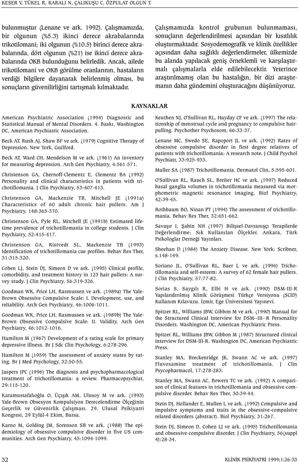 Ancak, ailede trikotilomani ve OKB görülme oranlarýnýn, hastalarýn verdiði bilgilere dayanarak belirlenmiþ olmasý, bu sonuçlarýn güvenilirliðini tartýþmalý kýlmaktadýr.