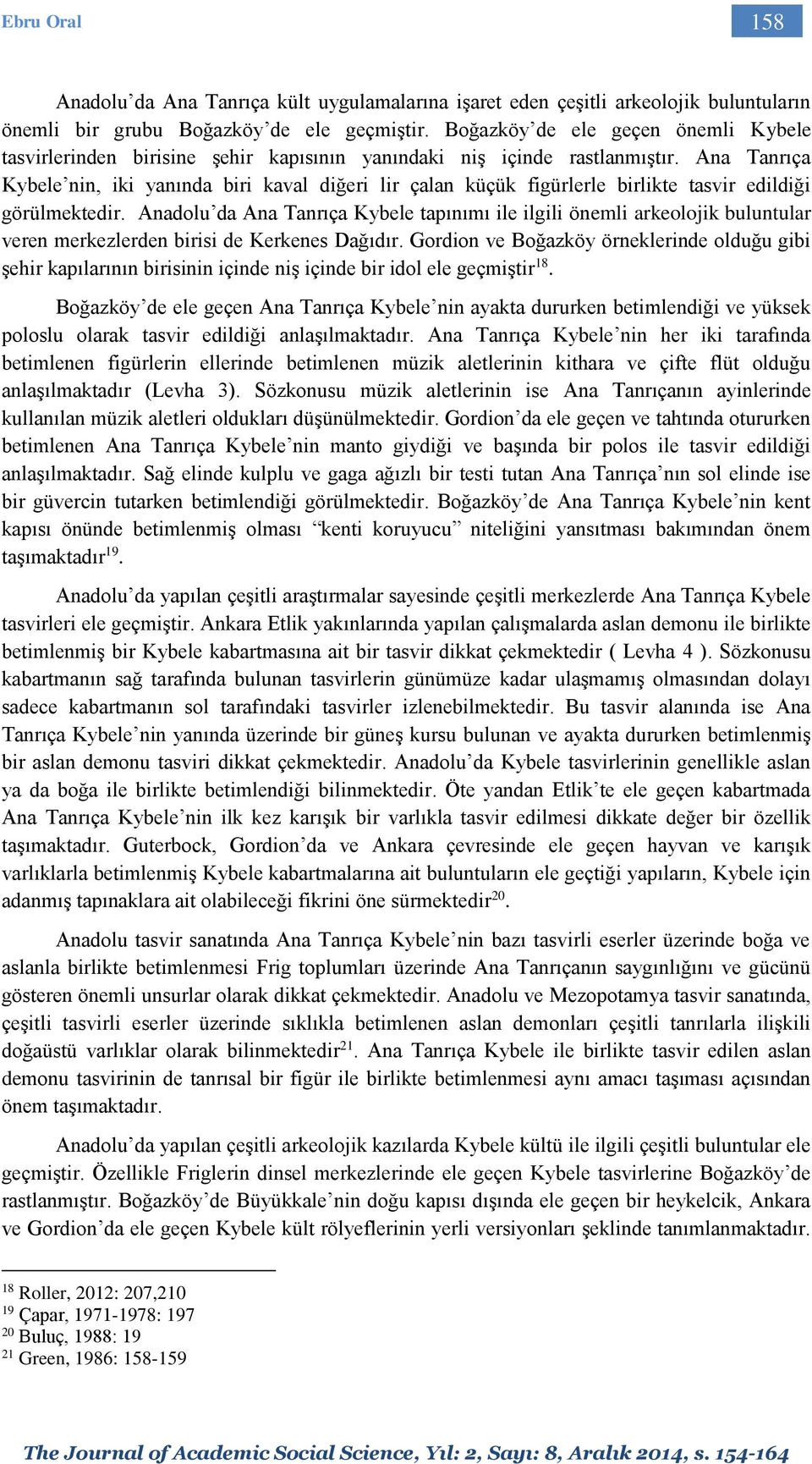 Ana Tanrıça Kybele nin, iki yanında biri kaval diğeri lir çalan küçük figürlerle birlikte tasvir edildiği görülmektedir.