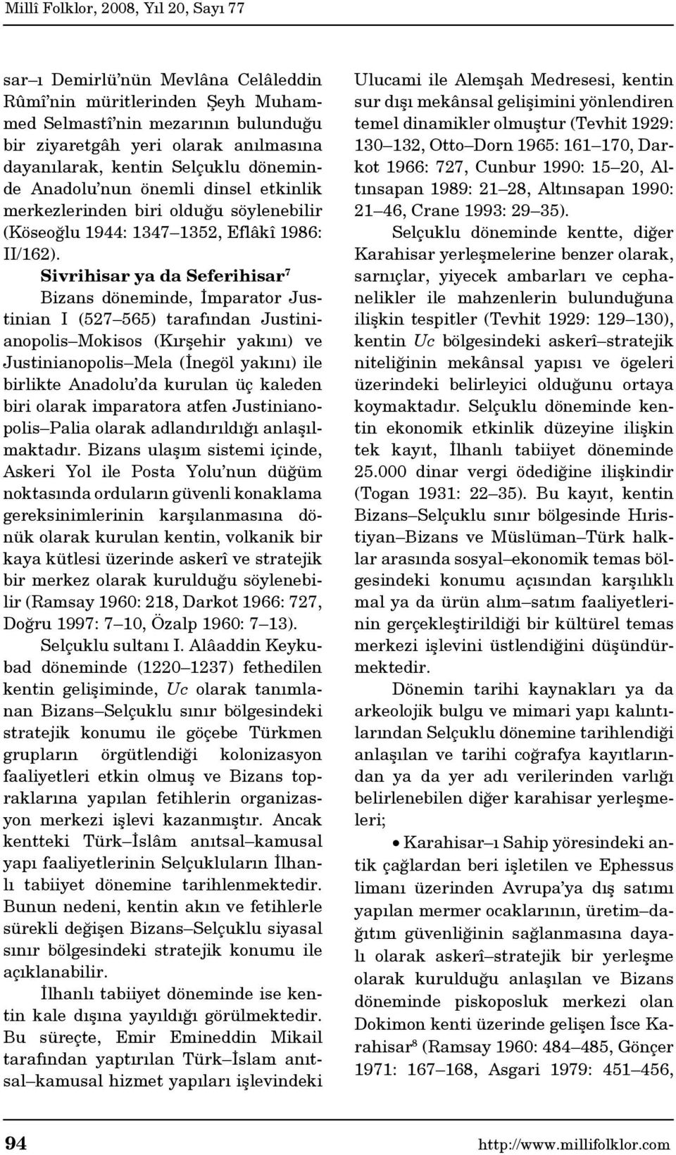 Sivrihisar ya da Seferihisar 7 Bizans döneminde, İmparator Justinian I (527 565) tarafından Justinianopolis Mokisos (Kırşehir yakını) ve Justinianopolis Mela (İnegöl yakını) ile birlikte Anadolu da