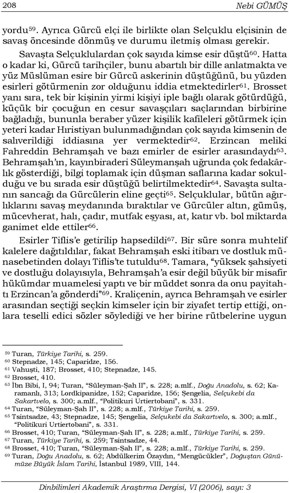 Brosset yanı sıra, tek bir kişinin yirmi kişiyi iple bağlı olarak götürdüğü, küçük bir çocuğun en cesur savaşçıları saçlarından birbirine bağladığı, bununla beraber yüzer kişilik kafileleri götürmek