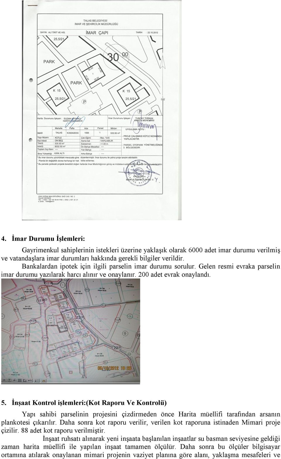 İnşaat Kontrol işlemleri:(kot Raporu Ve Kontrolü) Yapı sahibi parselinin projesini çizdirmeden önce Harita müellifi tarafından arsanın plankotesi çıkarılır.