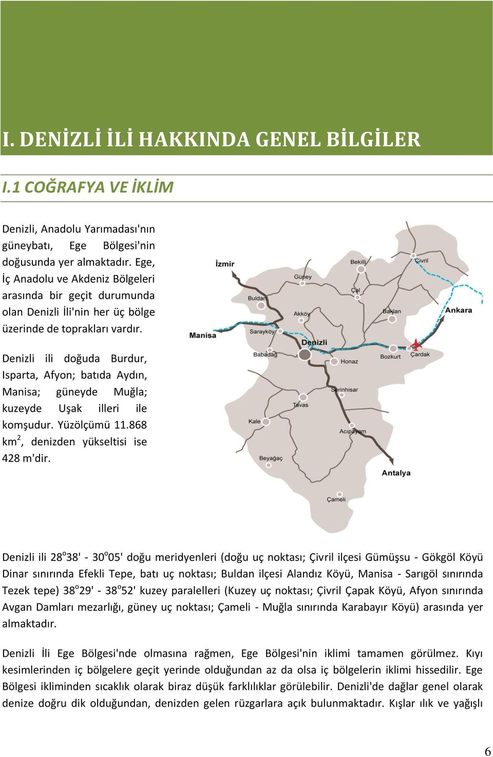 Denizli ili doğuda Burdur, Isparta, Afyon; batıda Aydın, Manisa; güneyde Muğla; kuzeyde Uşak illeri ile komşudur. Yüzölçümü 11.868 km 2, denizden yükseltisi ise 428 m'dir.