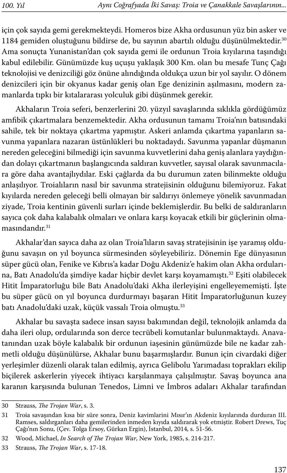 30 Ama sonuçta Yunanistan dan çok sayıda gemi ile ordunun Troia kıyılarına taşındığı kabul edilebilir. Günümüzde kuş uçuşu yaklaşık 300 Km.