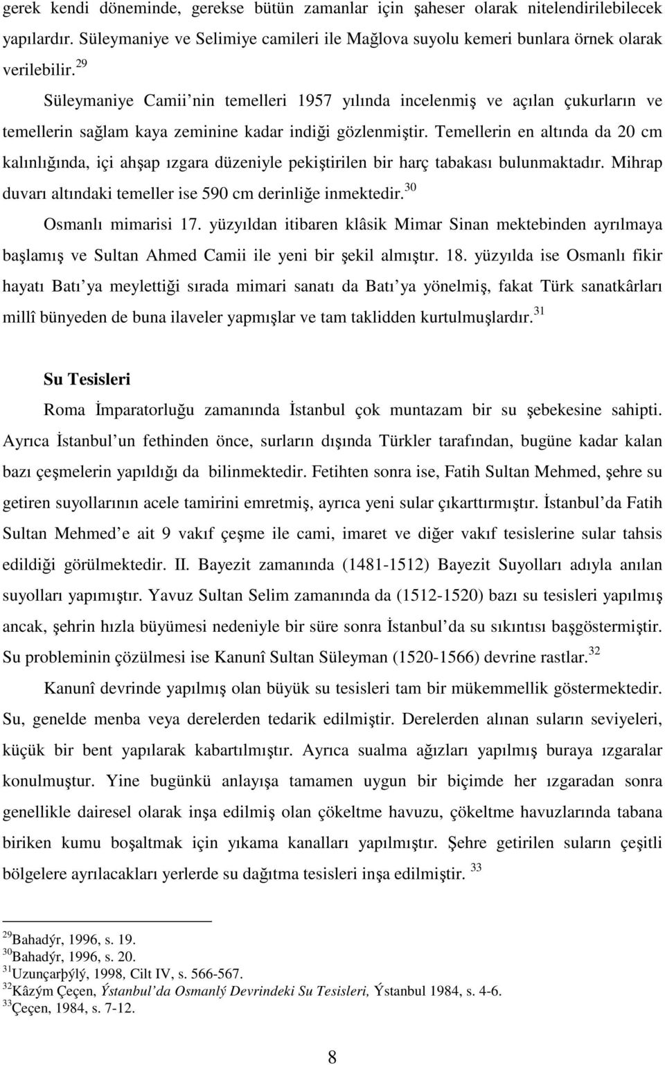 Temellerin en altında da 20 cm kalınlığında, içi ahşap ızgara düzeniyle pekiştirilen bir harç tabakası bulunmaktadır. Mihrap duvarı altındaki temeller ise 590 cm derinliğe inmektedir.