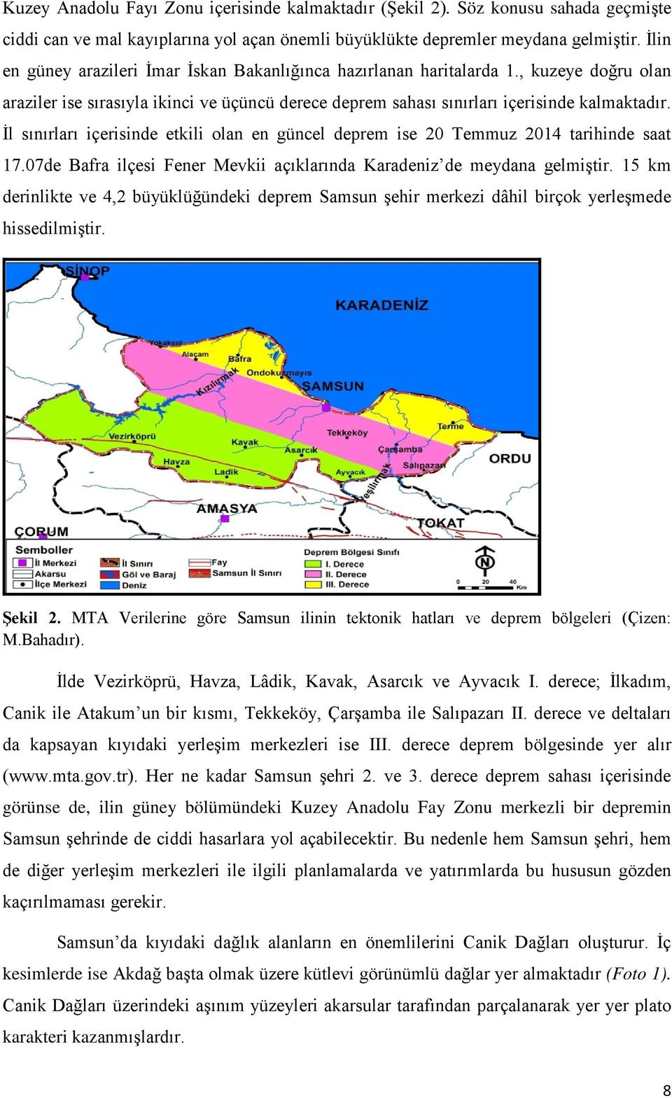 İl sınırları içerisinde etkili olan en güncel deprem ise 20 Temmuz 2014 tarihinde saat 17.07de Bafra ilçesi Fener Mevkii açıklarında Karadeniz de meydana gelmiştir.