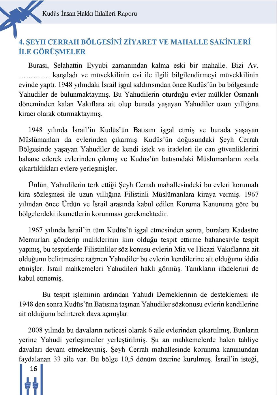 Bu Yahudilerin oturduğu evler mülkler Osmanlı döneminden kalan Vakıflara ait olup burada yaşayan Yahudiler uzun yıllığına kiracı olarak oturmaktaymış.