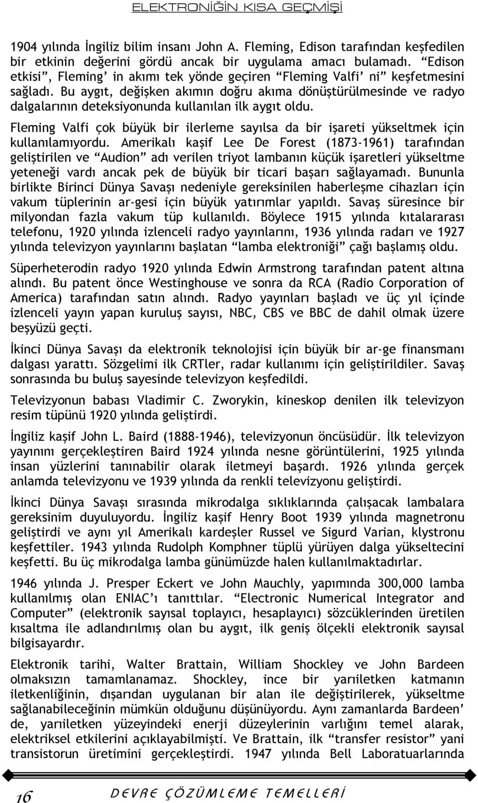 Bu aygıt, değişken akımın doğru akıma dönüştürülmesinde ve radyo dalgalarının deteksiyonunda kullanılan ilk aygıt oldu.