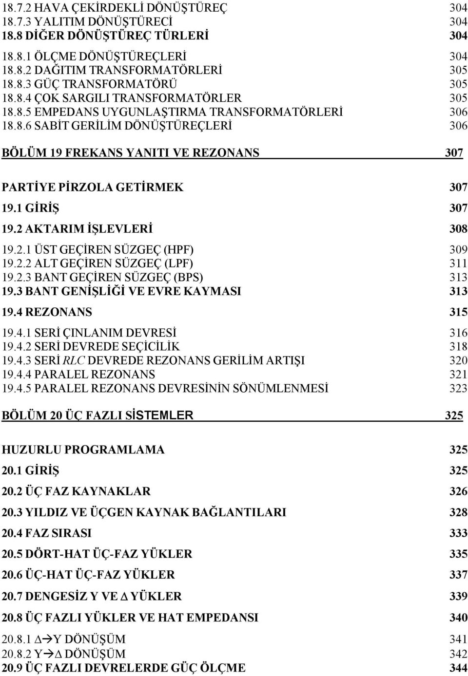 . ÜST GEÇİEN SÜZGEÇ (HPF) 309 9.. ALT GEÇİEN SÜZGEÇ (LPF) 3 9..3 BANT GEÇİEN SÜZGEÇ (BPS) 33 9.3 BANT GENİŞLİĞİ E EE KAYMAS 33 9.4 EZONANS 35 9.4. SEİ ÇNLANM DEESİ 36 9.4. SEİ DEEDE SEÇİCİLİK 38 9.4.3 SEİ LC DEEDE EZONANS GEİLİM ATŞ 30 9.