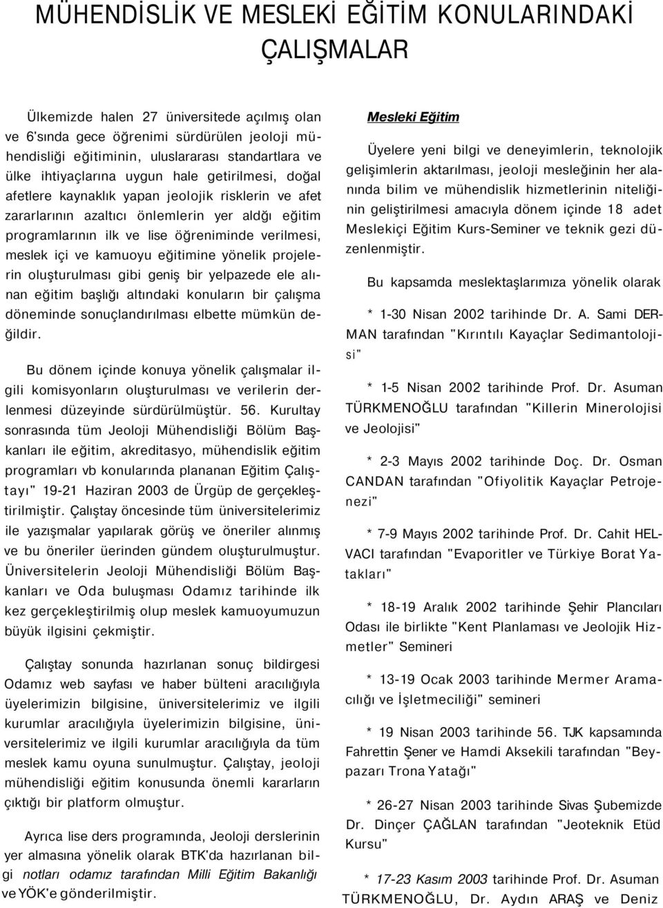 verilmesi, meslek içi ve kamuoyu eğitimine yönelik projelerin oluşturulması gibi geniş bir yelpazede ele alınan eğitim başlığı altındaki konuların bir çalışma döneminde sonuçlandırılması elbette