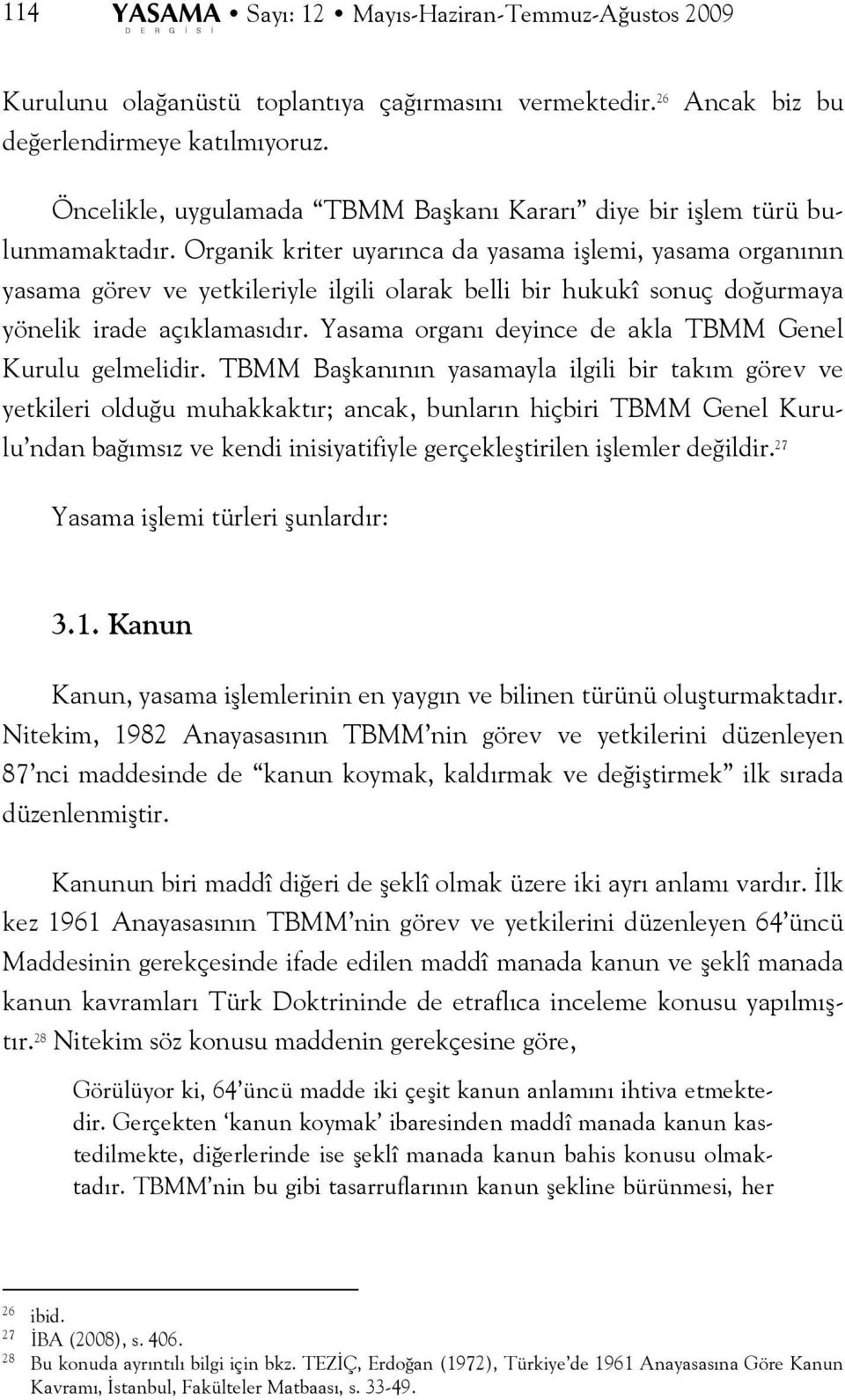 Organik kriter uyarınca da yasama işlemi, yasama organının yasama görev ve yetkileriyle ilgili olarak belli bir hukukî sonuç doğurmaya yönelik irade açıklamasıdır.