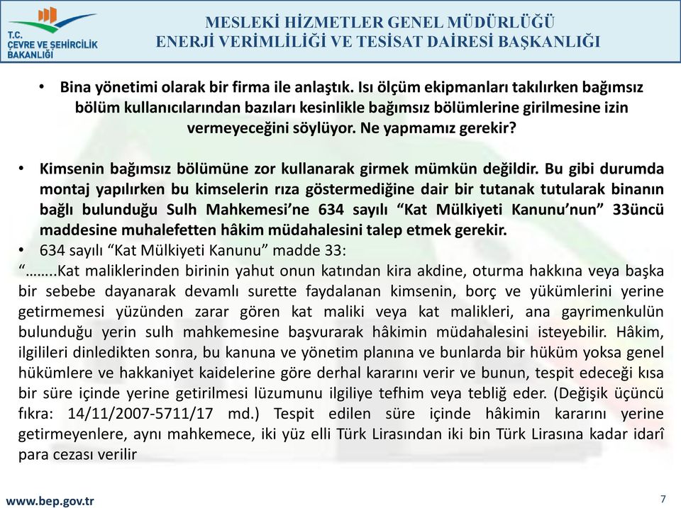 Bu gibi durumda montaj yapılırken bu kimselerin rıza göstermediğine dair bir tutanak tutularak binanın bağlı bulunduğu Sulh Mahkemesi ne 634 sayılı Kat Mülkiyeti Kanunu nun 33üncü maddesine