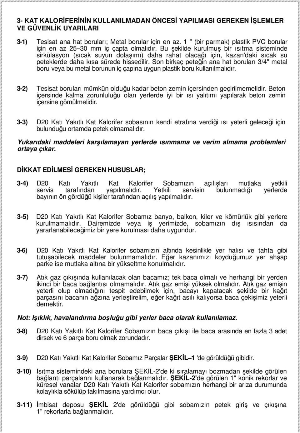 Bu şekilde kurulmuş bir ısıtma sisteminde sirkülasyon (sıcak suyun dolaşımı) daha rahat olacağı için, kazan'daki sıcak su peteklerde daha kısa sürede hissedilir.