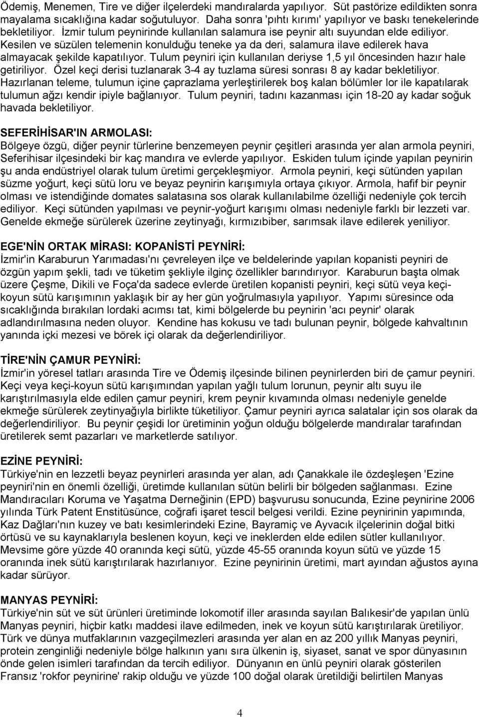 Kesilen ve süzülen telemenin konulduğu teneke ya da deri, salamura ilave edilerek hava almayacak şekilde kapatılıyor. Tulum peyniri için kullanılan deriyse 1,5 yıl öncesinden hazır hale getiriliyor.