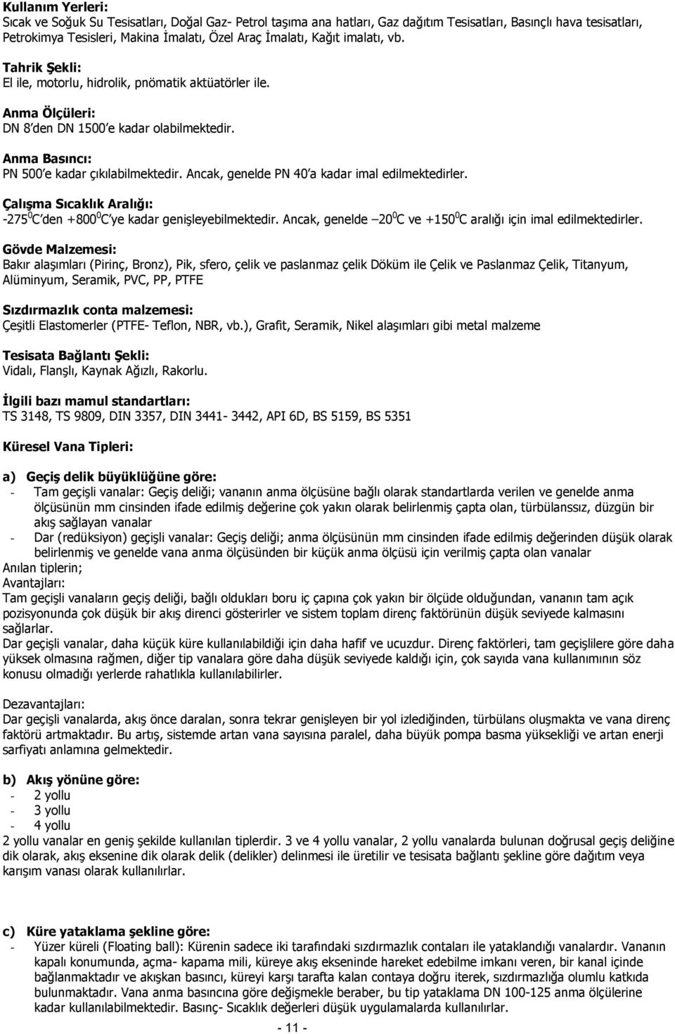 Ancak, genelde PN 40 a kadar imal edilmektedirler. Çalışma Sıcaklık Aralığı: -75 0 C den +800 0 C ye kadar genişleyebilmektedir. Ancak, genelde 0 0 C ve +150 0 C aralığı için imal edilmektedirler.