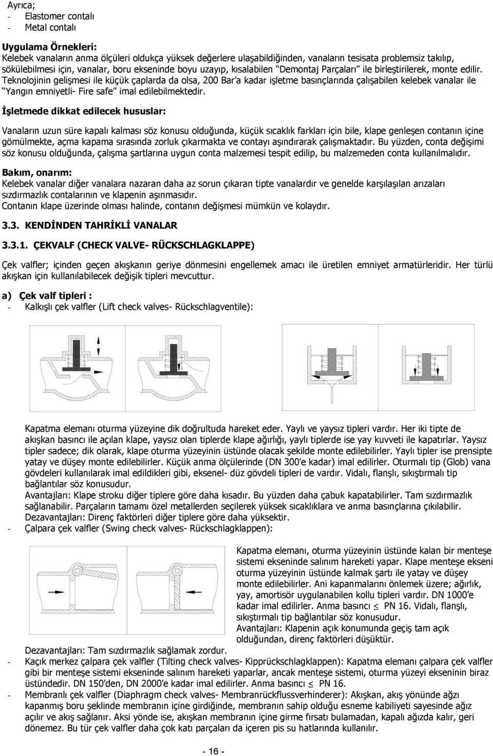 Teknolojinin gelişmesi ile küçük çaplarda da olsa, 00 Bar a kadar işletme basınçlarında çalışabilen kelebek vanalar ile Yangın emniyetli- Fire safe imal edilebilmektedir.