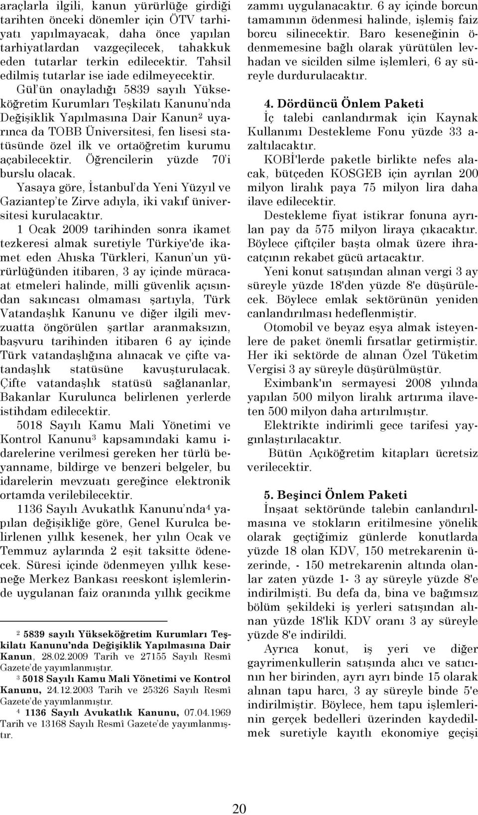 Gül ün onayladığı 5839 sayılı Yükseköğretim Kurumları Teşkilatı Kanunu nda Değişiklik Yapılmasına Dair Kanun 2 uyarınca da TOBB Üniversitesi, fen lisesi statüsünde özel ilk ve ortaöğretim kurumu