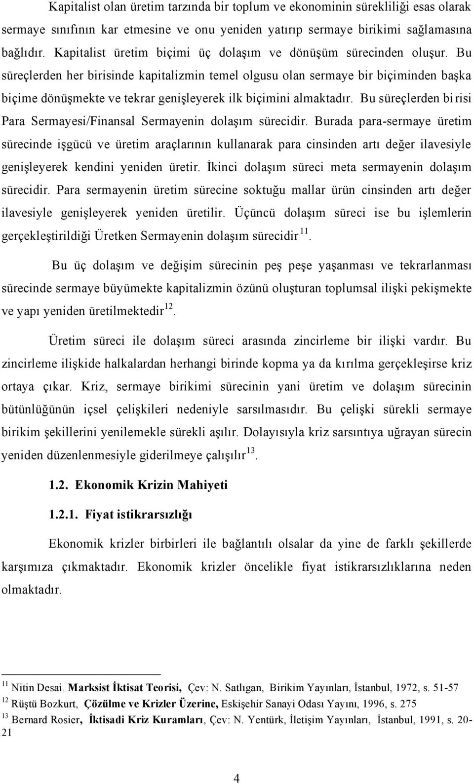 Bu süreçlerden her birisinde kapitalizmin temel olgusu olan sermaye bir biçiminden başka biçime dönüşmekte ve tekrar genişleyerek ilk biçimini almaktadır.