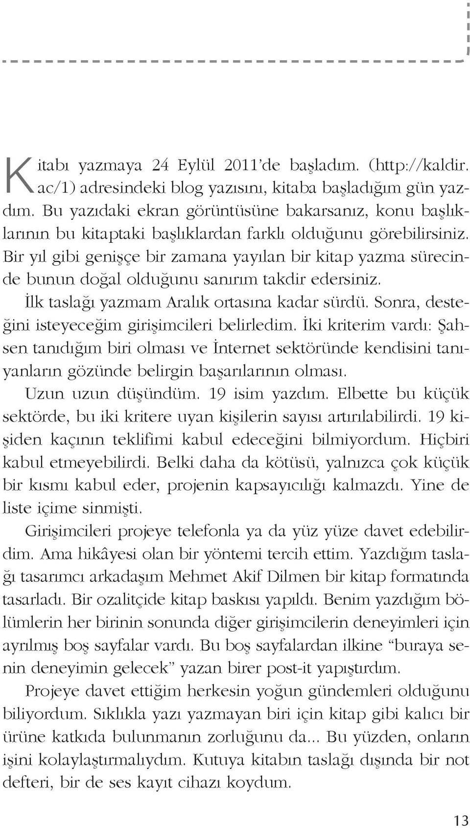 Bir yıl gibi genişçe bir zamana yayılan bir kitap yazma sürecinde bunun doğal olduğunu sanırım takdir edersiniz. İlk taslağı yazmam Aralık ortasına kadar sürdü.