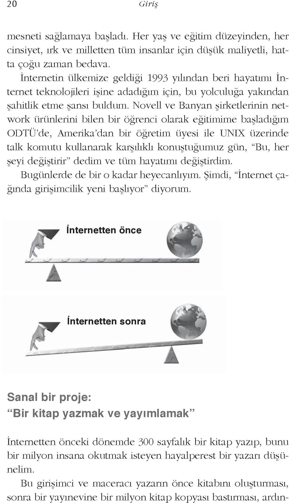 Novell ve Banyan şirketlerinin network ürünlerini bilen bir öğrenci olarak eğitimime başladığım ODTÜ de, Amerika dan bir öğretim üyesi ile UNIX üzerinde talk komutu kullanarak karşılıklı konuştuğumuz