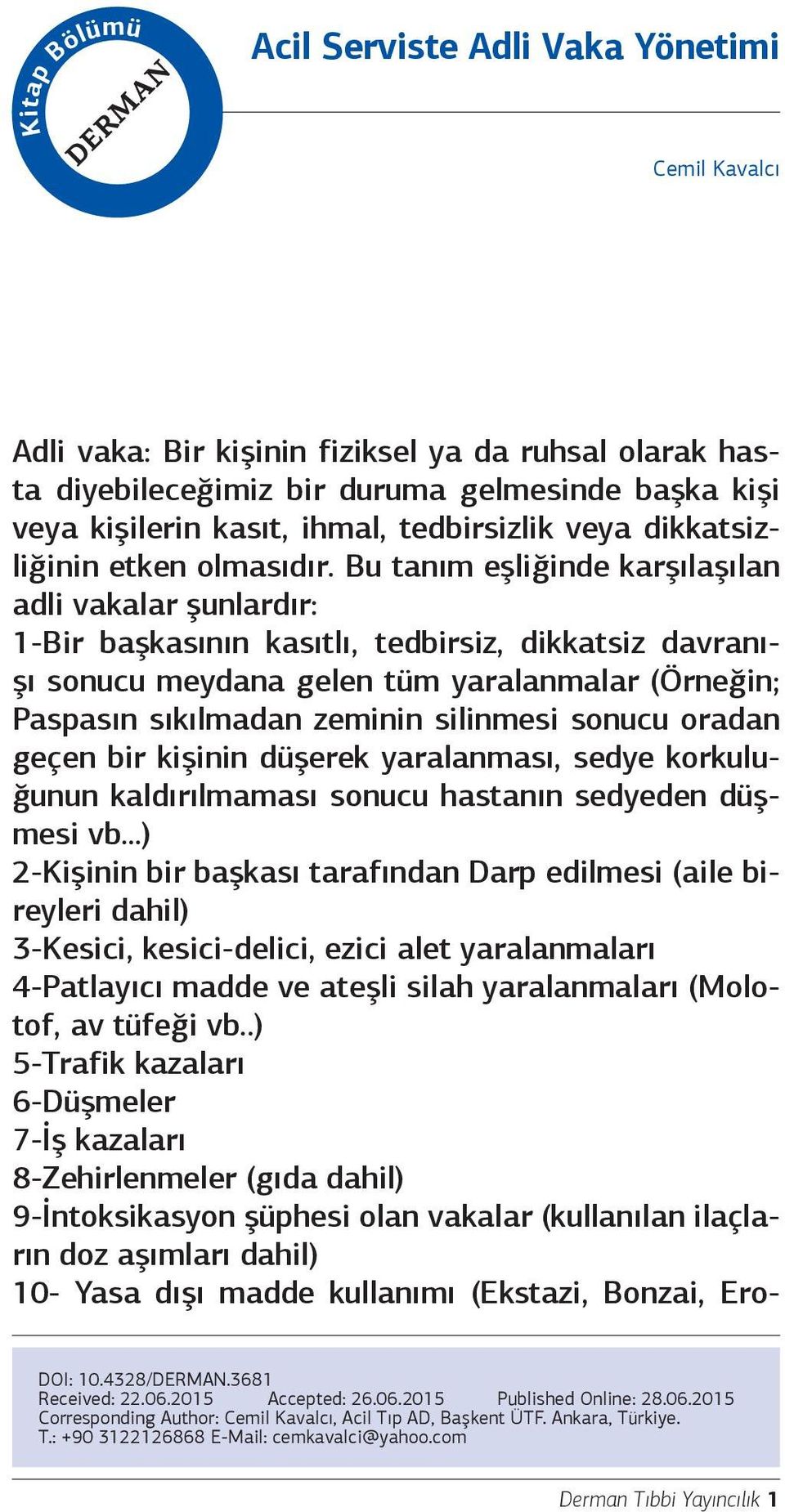 Bu tanım eşliğinde karşılaşılan adli vakalar şunlardır: 1-Bir başkasının kasıtlı, tedbirsiz, dikkatsiz davranışı sonucu meydana gelen tüm yaralanmalar (Örneğin; Paspasın sıkılmadan zeminin silinmesi