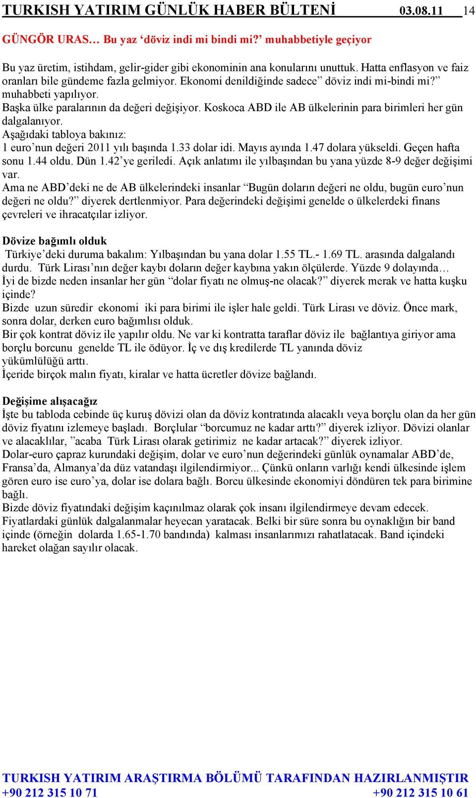 Koskoca ABD ile AB ülkelerinin para birimleri her gün dalgalanıyor. Aşağıdaki tabloya bakınız: 1 euro nun değeri 2011 yılı başında 1.33 dolar idi. Mayıs ayında 1.47 dolara yükseldi.