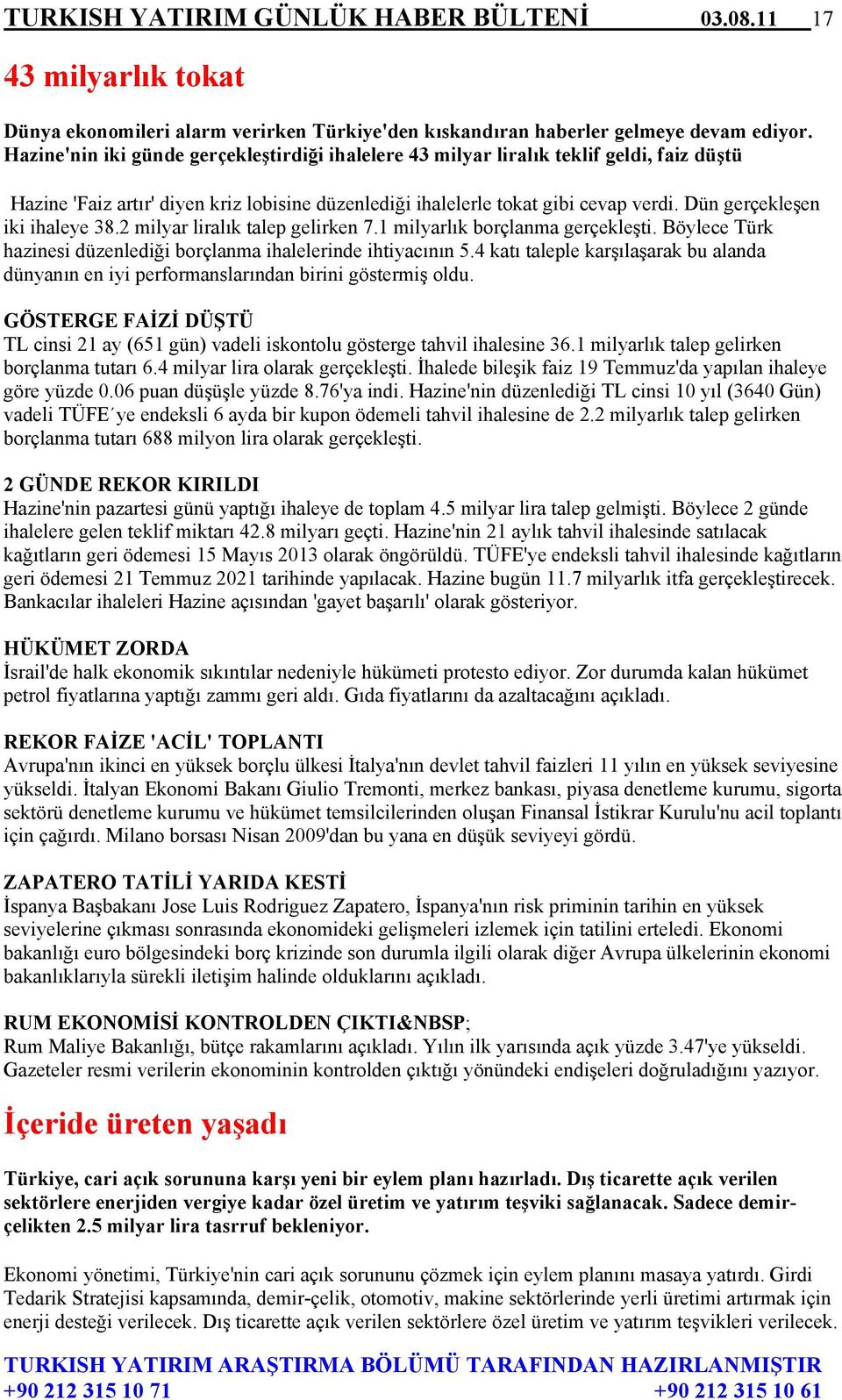 Dün gerçekleşen iki ihaleye 38.2 milyar liralık talep gelirken 7.1 milyarlık borçlanma gerçekleşti. Böylece Türk hazinesi düzenlediği borçlanma ihalelerinde ihtiyacının 5.