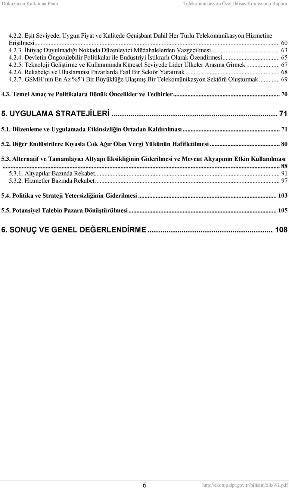 .. 68 4.2.7. GSMH nin En Az %5 i Bir Büyüklüğe Ulaşmış Bir Telekomünikasyon Sektörü Oluşturmak... 69 4.3. Temel Amaç ve Politikalara Dönük Öncelikler ve Tedbirler... 70 5. UYGULAMA STRATEJİLERİ... 71 5.