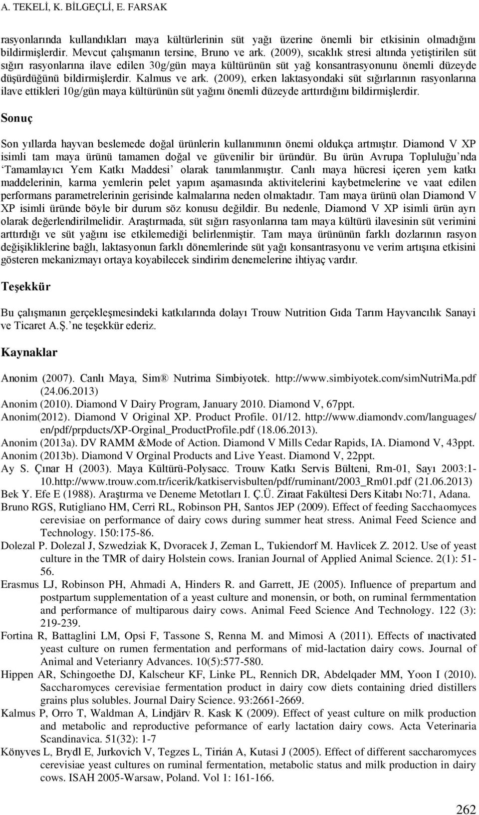 (2009), erken laktasyondaki süt sığırlarının rasyonlarına ilave ettikleri 10g/gün maya kültürünün süt yağını önemli düzeyde arttırdığını bildirmişlerdir.