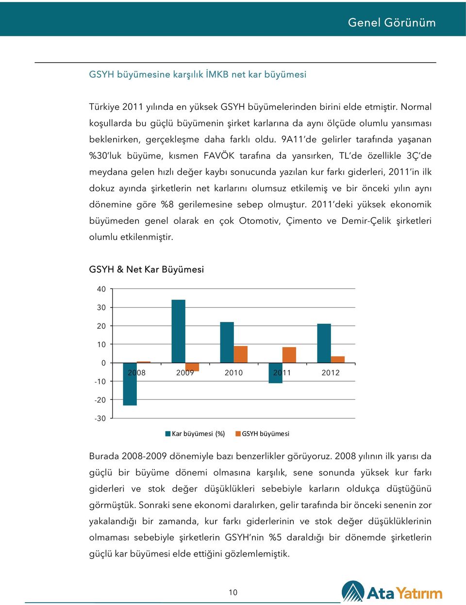 9A11 de gelirler tarafında yaşanan %30 luk büyüme, kısmen FAVÖK tarafına da yansırken, TL de özellikle 3Ç de meydana gelen hızlı değer kaybı sonucunda yazılan kur farkı giderleri, 2011 in ilk dokuz