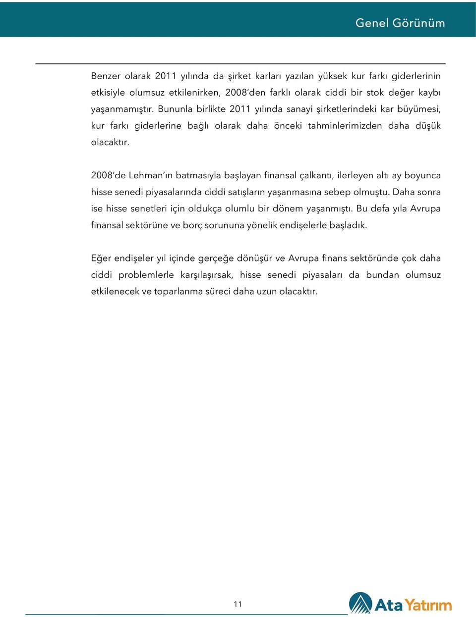 2008 de Lehman ın batmasıyla başlayan finansal çalkantı, ilerleyen altı ay boyunca hisse senedi piyasalarında ciddi satışların yaşanmasına sebep olmuştu.