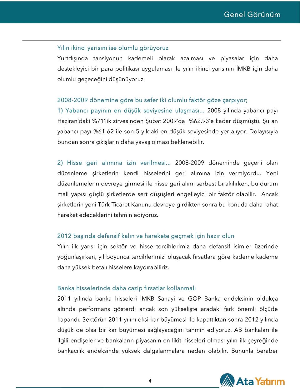 .. 2008 yılında yabancı payı Haziran daki %71 lik zirvesinden Şubat 2009 da %62.93 e kadar düşmüştü. Şu an yabancı payı %61-62 ile son 5 yıldaki en düşük seviyesinde yer alıyor.