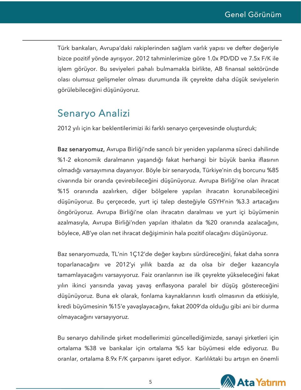 Senaryo Analizi 2012 yılı için kar beklentilerimizi iki farklı senaryo çerçevesinde oluşturduk; Baz senaryomuz, Avrupa Birliği nde sancılı bir yeniden yapılanma süreci dahilinde %1-2 ekonomik