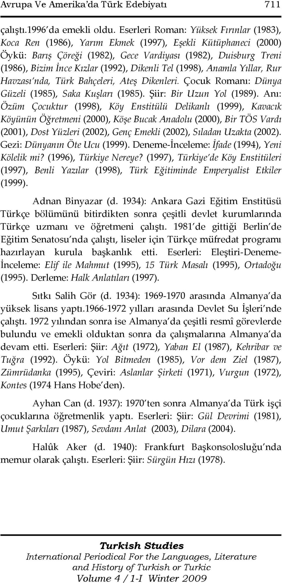 (1992), Dikenli Tel (1998), Anamla Yıllar, Rur Havzası nda, Türk Bahçeleri, Ateş Dikenleri. Çocuk Romanı: Dünya Güzeli (1985), Saka Kuşları (1985). Şiir: Bir Uzun Yol (1989).