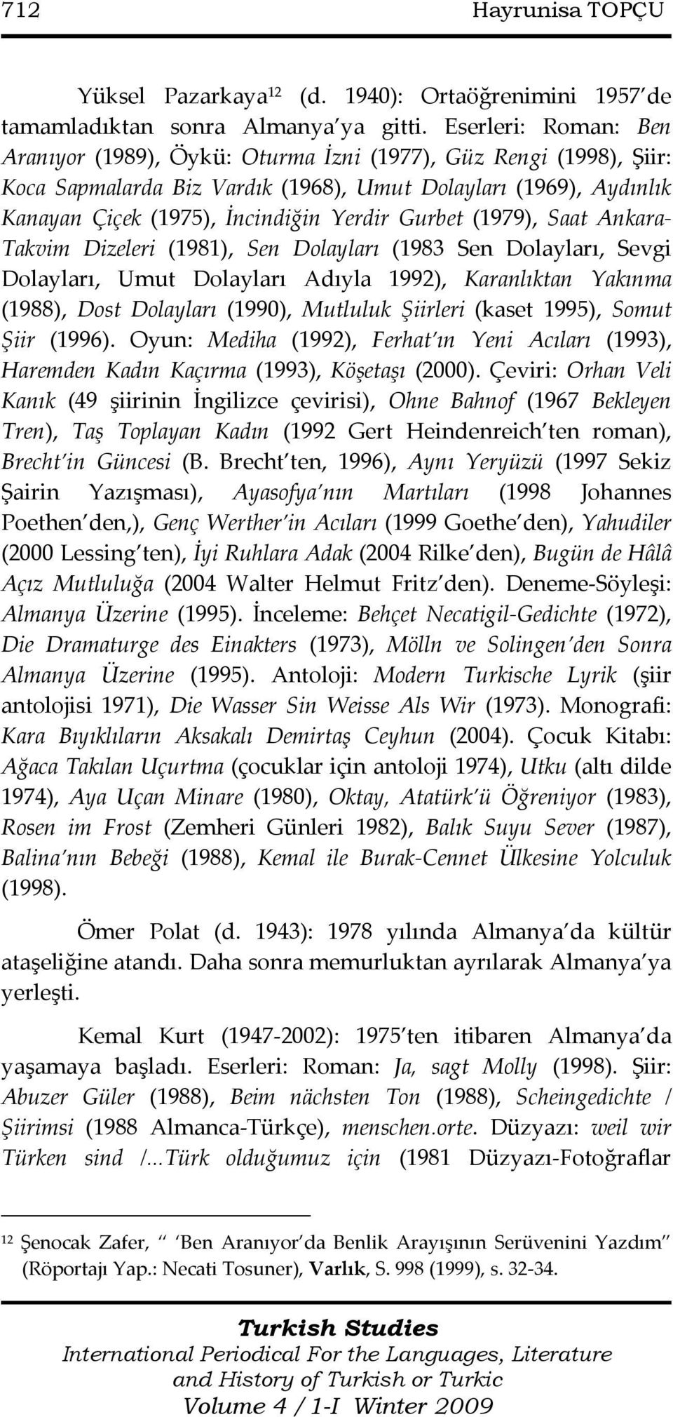 Gurbet (1979), Saat Ankara- Takvim Dizeleri (1981), Sen Dolayları (1983 Sen Dolayları, Sevgi Dolayları, Umut Dolayları Adıyla 1992), Karanlıktan Yakınma (1988), Dost Dolayları (1990), Mutluluk