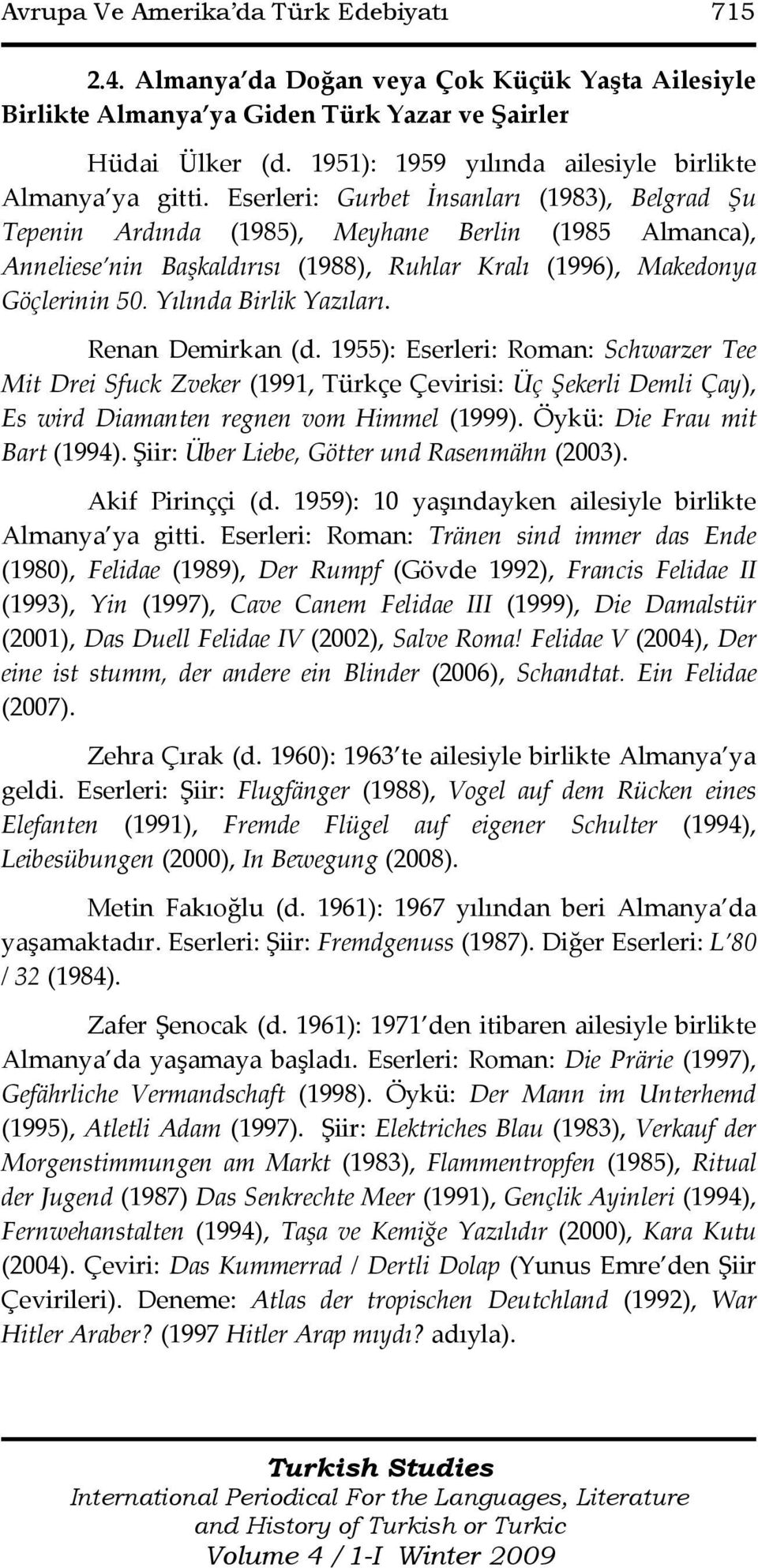 Eserleri: Gurbet İnsanları (1983), Belgrad Şu Tepenin Ardında (1985), Meyhane Berlin (1985 Almanca), Anneliese nin Başkaldırısı (1988), Ruhlar Kralı (1996), Makedonya Göçlerinin 50.