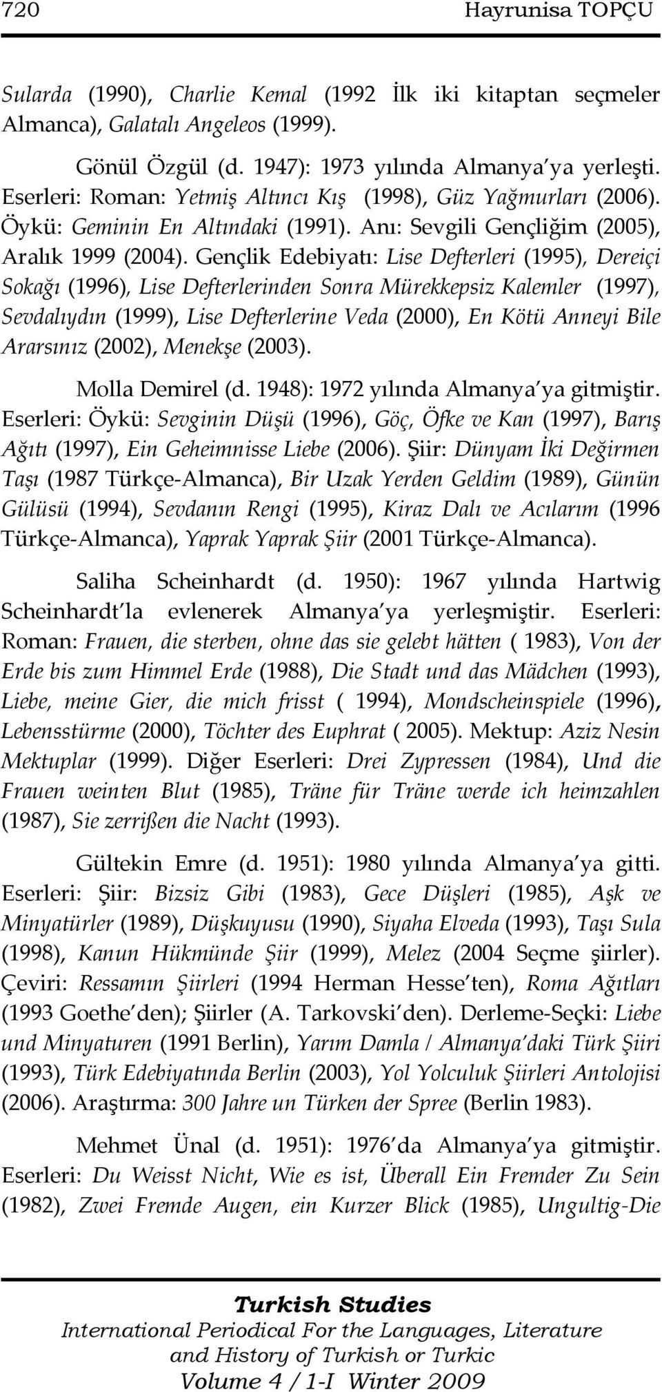 Gençlik Edebiyatı: Lise Defterleri (1995), Dereiçi Sokağı (1996), Lise Defterlerinden Sonra Mürekkepsiz Kalemler (1997), Sevdalıydın (1999), Lise Defterlerine Veda (2000), En Kötü Anneyi Bile