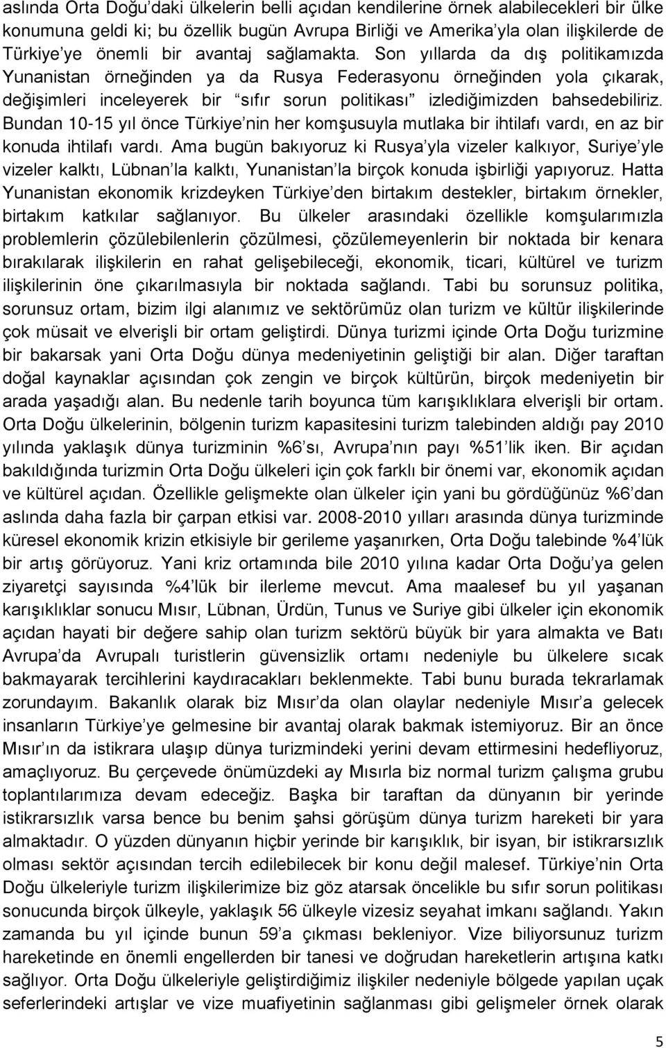 Son yıllarda da dış politikamızda Yunanistan örneğinden ya da Rusya Federasyonu örneğinden yola çıkarak, değişimleri inceleyerek bir sıfır sorun politikası izlediğimizden bahsedebiliriz.