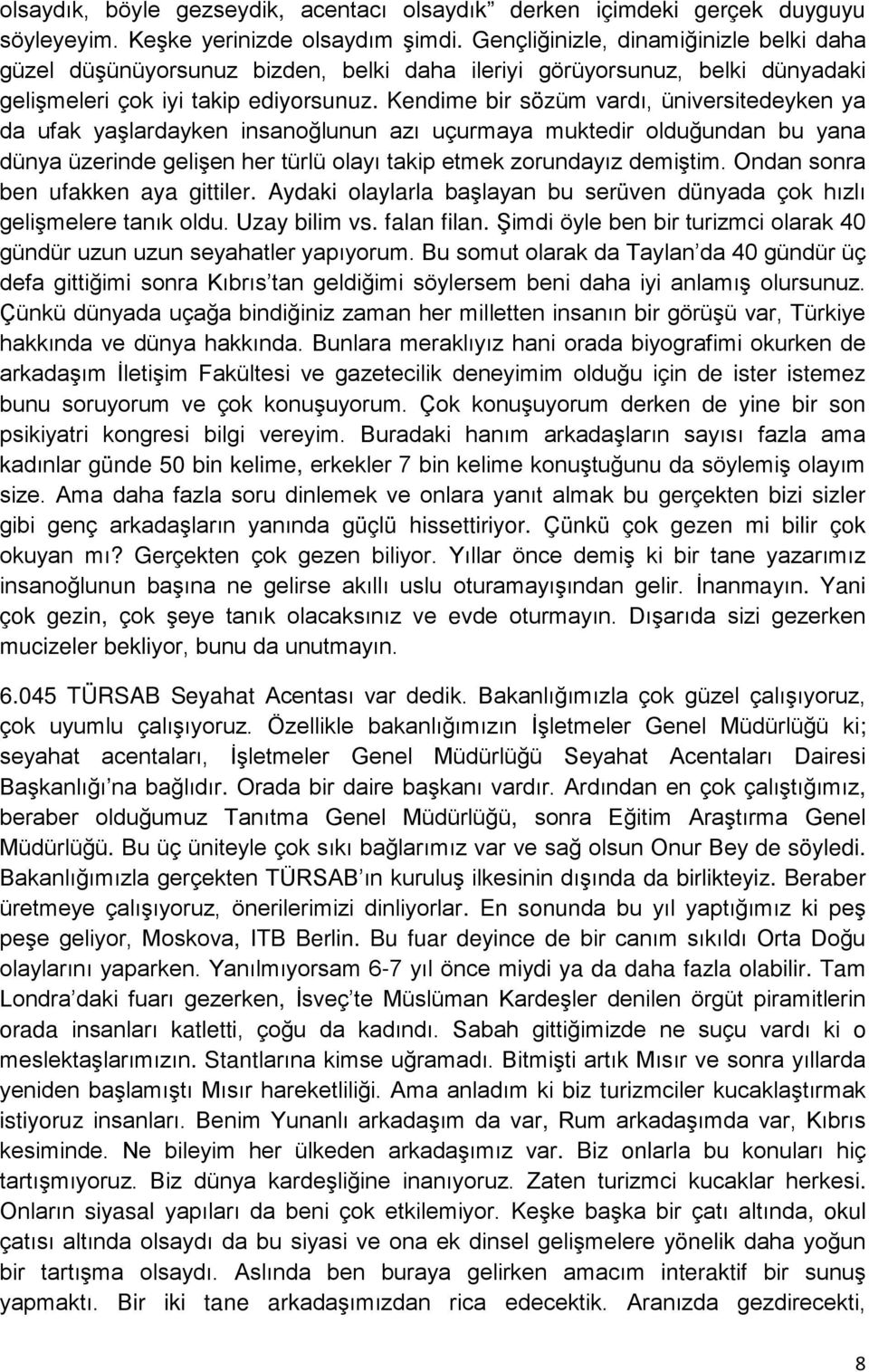 Kendime bir sözüm vardı, üniversitedeyken ya da ufak yaşlardayken insanoğlunun azı uçurmaya muktedir olduğundan bu yana dünya üzerinde gelişen her türlü olayı takip etmek zorundayız demiştim.